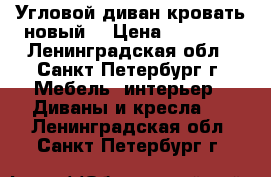 Угловой диван-кровать новый  › Цена ­ 11 000 - Ленинградская обл., Санкт-Петербург г. Мебель, интерьер » Диваны и кресла   . Ленинградская обл.,Санкт-Петербург г.